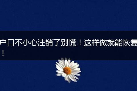 户口不小心注销了别慌!这样做就能恢复!