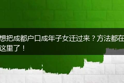 想把成都户口成年子女迁过来?方法都在这里了!