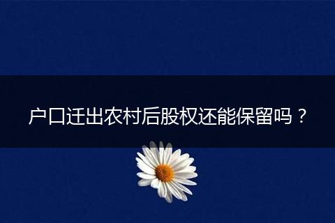 户口迁出农村后股权还能保留吗？