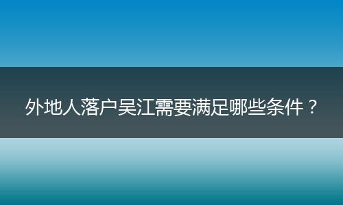 外地人落户吴江需要满足哪些条件?
