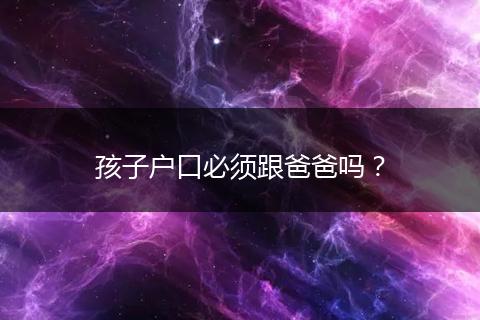 孩子户口必须跟爸爸吗？