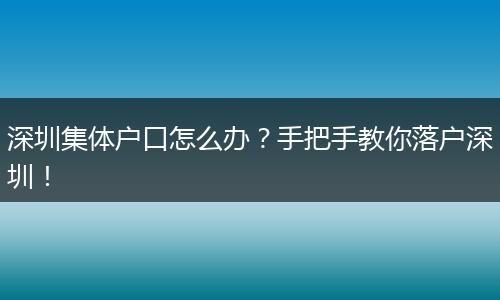 深圳集体户口怎么办?手把手教你落户深圳!
