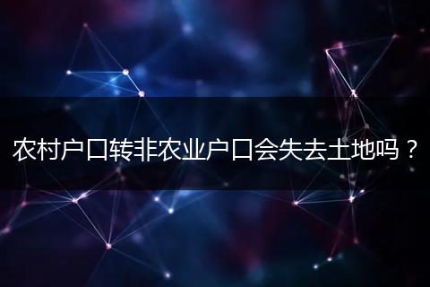 农村户口转非农业户口会失去土地吗?