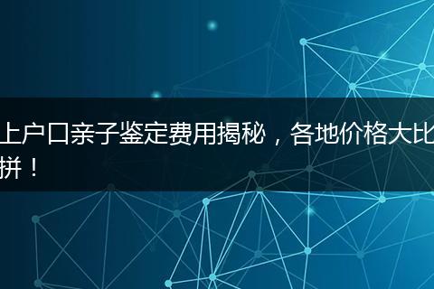 上户口亲子鉴定费用揭秘,各地价格大比拼!