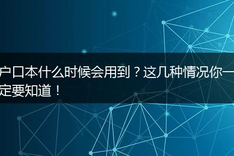 户口本什么时候会用到？这几种情况你一定要知道！
