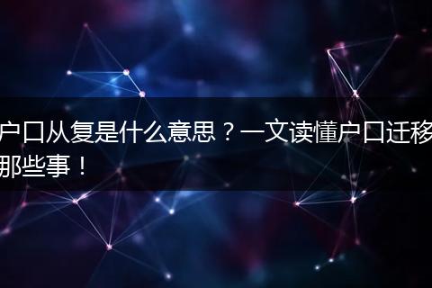 户口从复是什么意思？一文读懂户口迁移那些事！