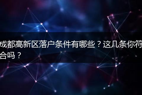 成都高新区落户条件有哪些?这几条你符合吗?