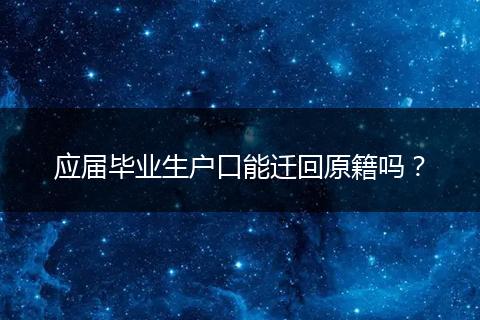 应届毕业生户口能迁回原籍吗?