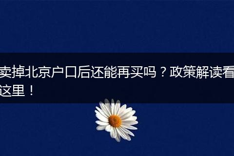 卖掉北京户口后还能再买吗?政策解读看这里!