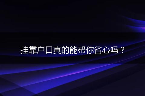 挂靠户口真的能帮你省心吗?