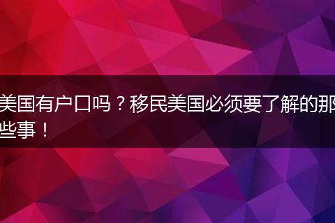 美国有户口吗?移民美国必须要了解的那些事!