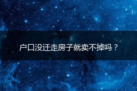 户口没迁走房子就卖不掉吗?