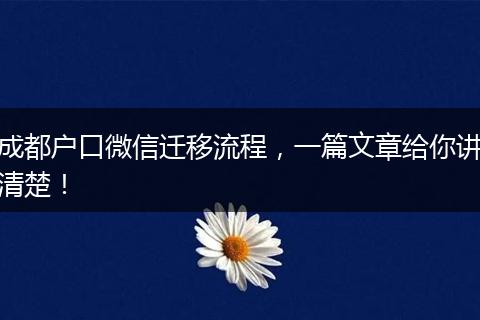 成都户口微信迁移流程,一篇文章给你讲清楚!