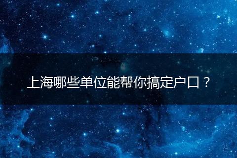 上海哪些单位能帮你搞定户口?