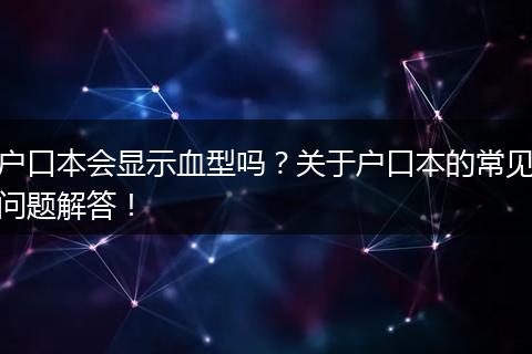 户口本会显示血型吗?关于户口本的常见问题解答!