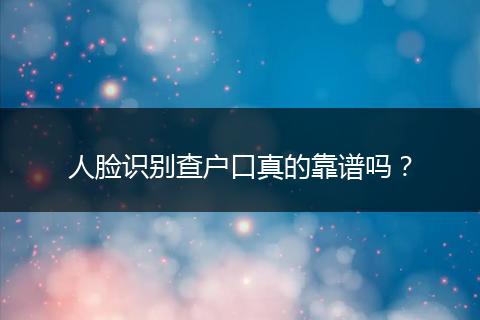 人脸识别查户口真的靠谱吗？