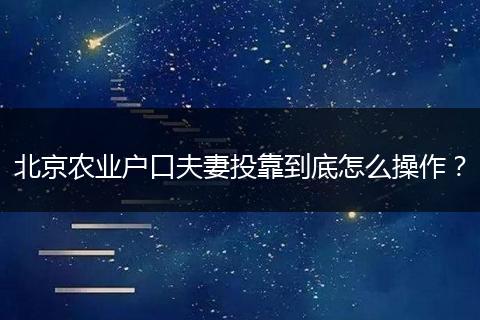 北京农业户口夫妻投靠到底怎么操作？