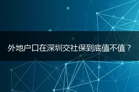 外地户口在深圳交社保到底值不值?