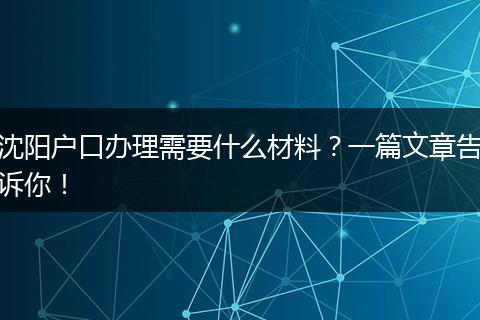 沈阳户口办理需要什么材料?一篇文章告诉你!