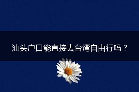 汕头户口能直接去台湾自由行吗？