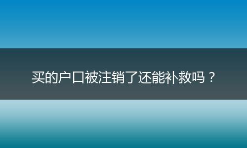 买的户口被注销了还能补救吗?