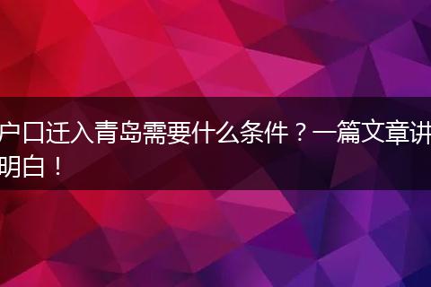 户口迁入青岛需要什么条件?一篇文章讲明白!