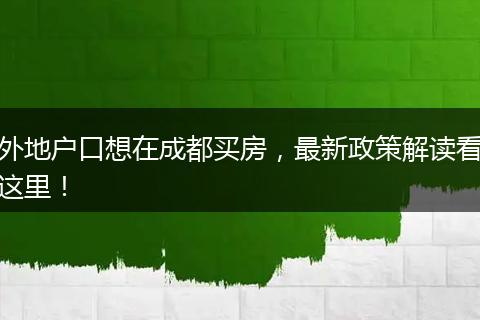 外地户口想在成都买房,最新政策解读看这里!