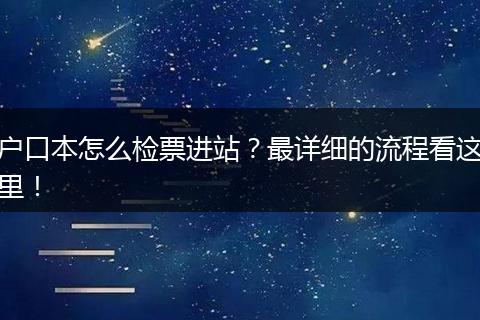 户口本怎么检票进站?最详细的流程看这里!