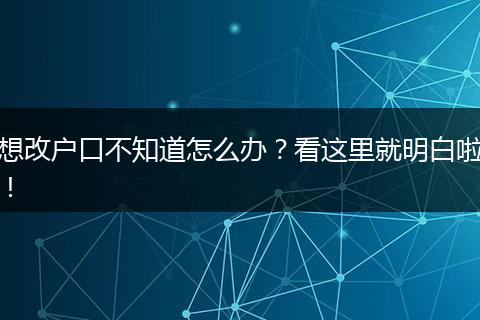 想改户口不知道怎么办?看这里就明白啦!