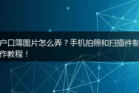 户口簿图片怎么弄?手机拍照和扫描件制作教程!