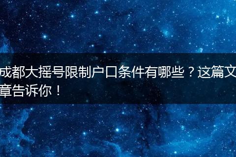 成都大摇号限制户口条件有哪些？这篇文章告诉你！