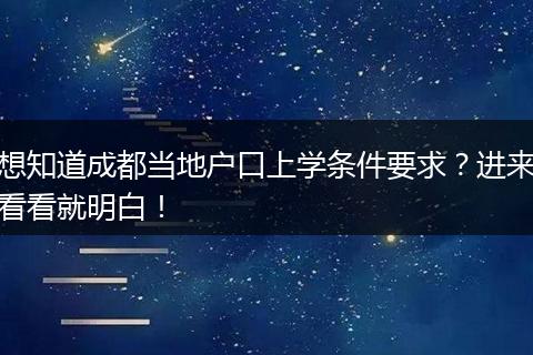 想知道成都当地户口上学条件要求?进来看看就明白!