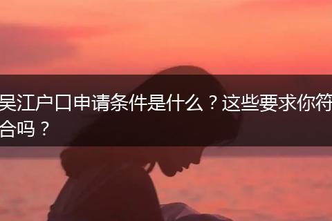 吴江户口申请条件是什么？这些要求你符合吗？