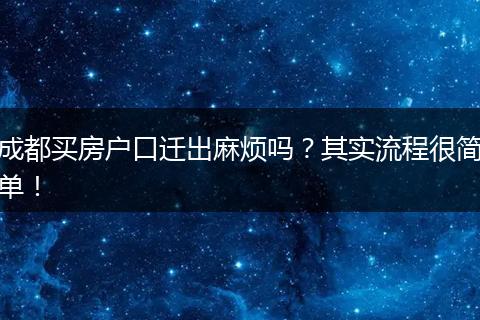 成都买房户口迁出麻烦吗？其实流程很简单！