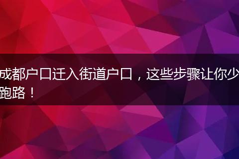 成都户口迁入街道户口，这些步骤让你少跑路！