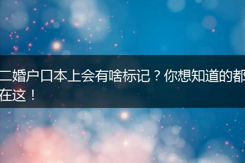 二婚户口本上会有啥标记?你想知道的都在这!