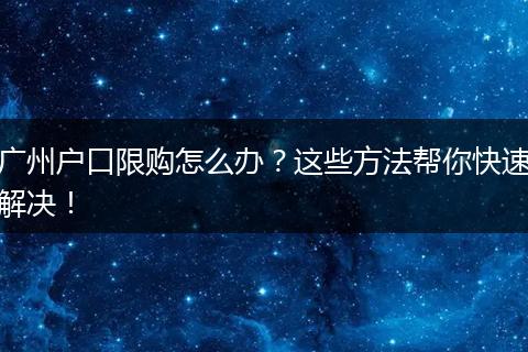 广州户口限购怎么办?这些方法帮你快速解决!