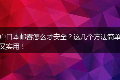 户口本邮寄怎么才安全？这几个方法简单又实用！