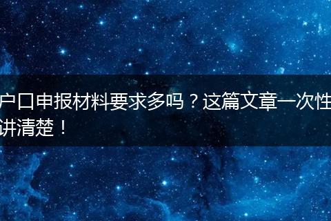 户口申报材料要求多吗?这篇文章一次性讲清楚!