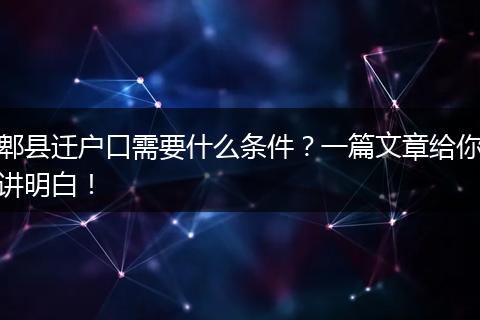 郫县迁户口需要什么条件?一篇文章给你讲明白!