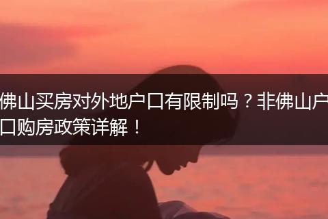佛山买房对外地户口有限制吗?非佛山户口购房政策详解!