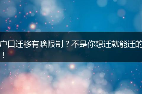 户口迁移有啥限制？不是你想迁就能迁的！