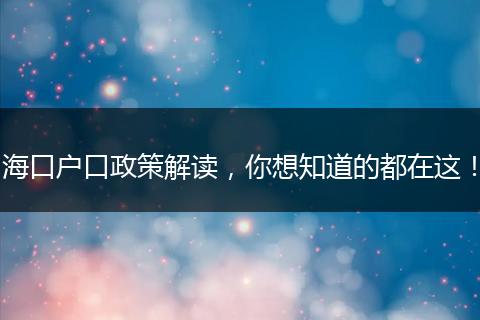 海口户口政策解读，你想知道的都在这！