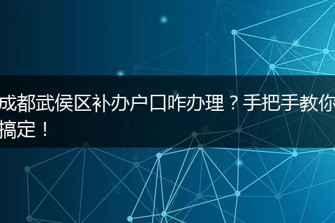 成都武侯区补办户口咋办理?手把手教你搞定!