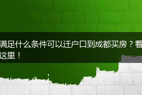 满足什么条件可以迁户口到成都买房?看这里!
