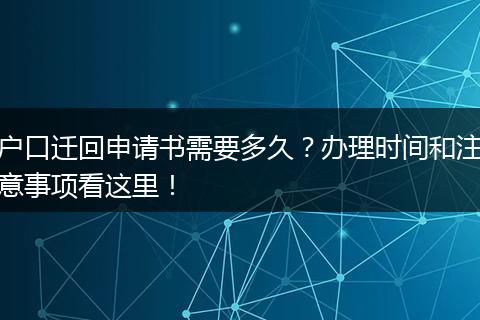 户口迁回申请书需要多久?办理时间和注意事项看这里!