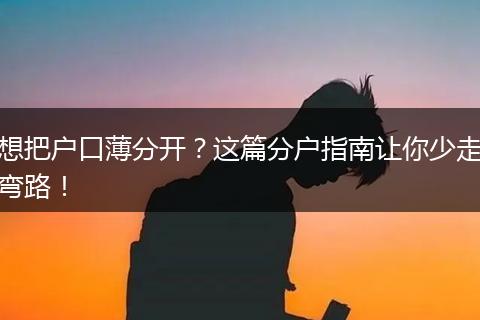 想把户口薄分开?这篇分户指南让你少走弯路!