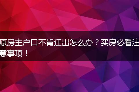原房主户口不肯迁出怎么办?买房必看注意事项!