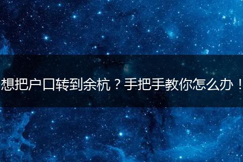 想把户口转到余杭?手把手教你怎么办!