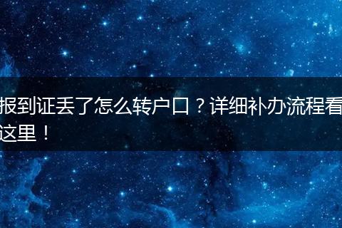 报到证丢了怎么转户口?详细补办流程看这里!